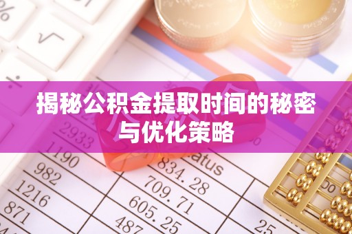 溪口揭秘公积金提取时间的秘密与优化策略