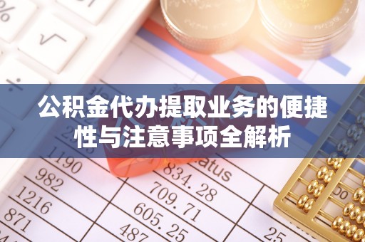 溪口公积金代办提取业务的便捷性与注意事项全解析