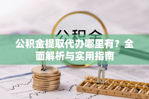 溪口公积金提取代办哪里有？全面解析与实用指南