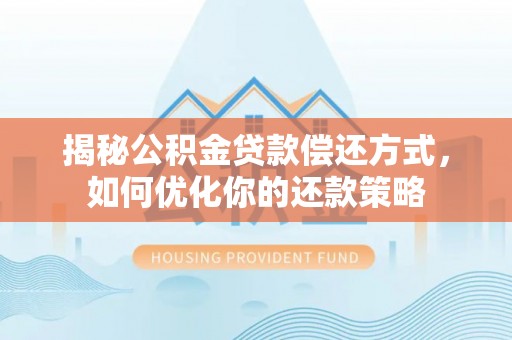 溪口揭秘公积金贷款偿还方式，如何优化你的还款策略