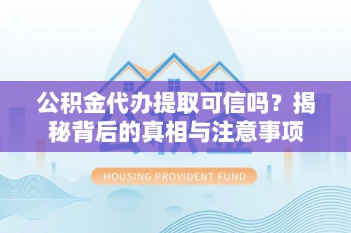 溪口公积金代办提取可信吗？揭秘背后的真相与注意事项