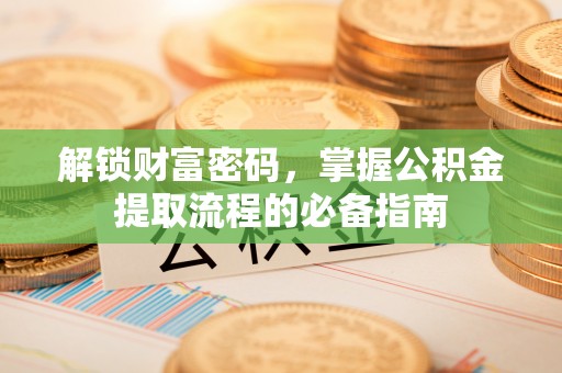 溪口解锁财富密码，掌握公积金提取流程的必备指南