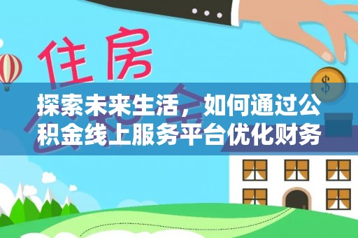 溪口探索未来生活，如何通过公积金线上服务平台优化财务管理