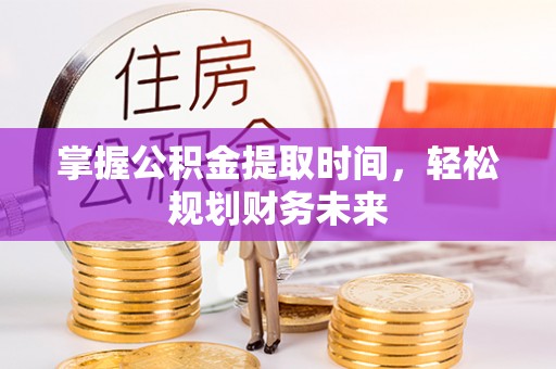 溪口掌握公积金提取时间，轻松规划财务未来