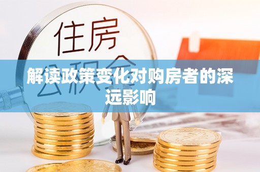 溪口解读政策变化对购房者的深远影响