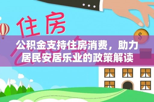 溪口公积金支持住房消费，助力居民安居乐业的政策解读