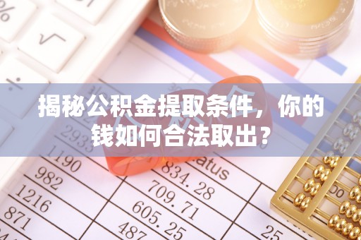 溪口揭秘公积金提取条件，你的钱如何合法取出？