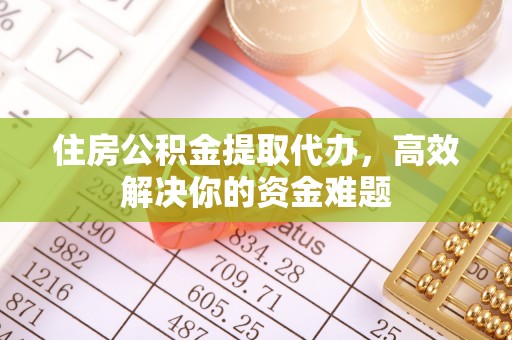 溪口住房公积金提取代办，高效解决你的资金难题