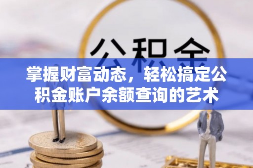溪口掌握财富动态，轻松搞定公积金账户余额查询的艺术