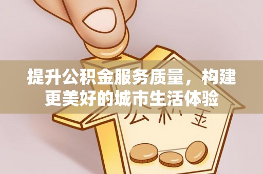 溪口提升公积金服务质量，构建更美好的城市生活体验