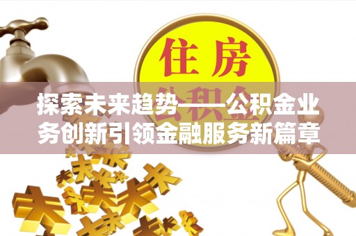 溪口探索未来趋势——公积金业务创新引领金融服务新篇章