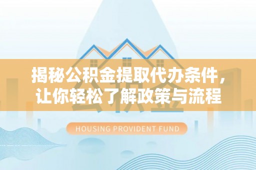 溪口揭秘公积金提取代办条件，让你轻松了解政策与流程