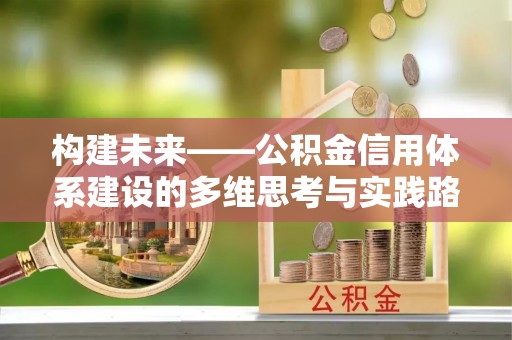 溪口构建未来——公积金信用体系建设的多维思考与实践路径
