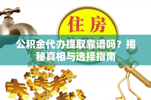 溪口公积金代办提取靠谱吗？揭秘真相与选择指南