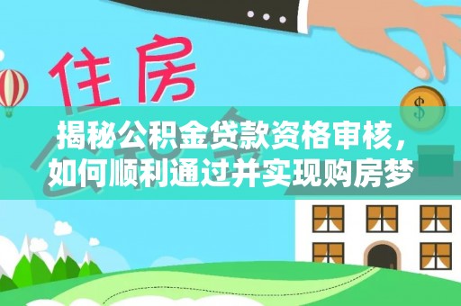 溪口揭秘公积金贷款资格审核，如何顺利通过并实现购房梦想