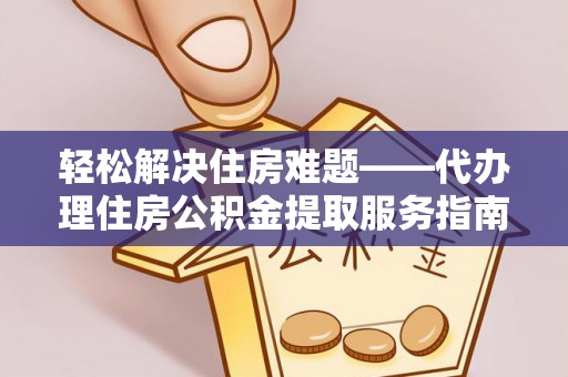 溪口轻松解决住房难题——代办理住房公积金提取服务指南
