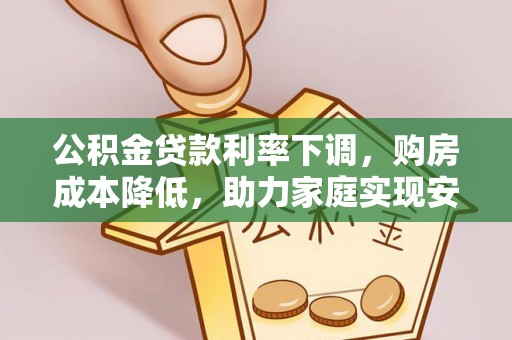 溪口公积金贷款利率下调，购房成本降低，助力家庭实现安居梦