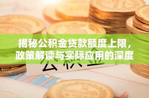 溪口揭秘公积金贷款额度上限，政策解读与实际应用的深度分析