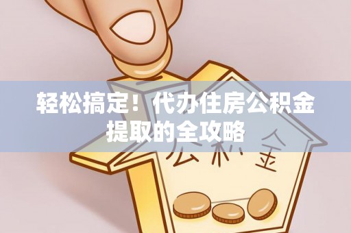 溪口轻松搞定！代办住房公积金提取的全攻略