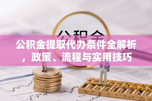 溪口公积金提取代办条件全解析，政策、流程与实用技巧