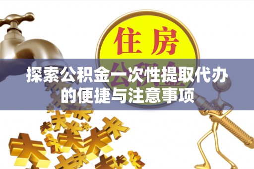 溪口探索公积金一次性提取代办的便捷与注意事项