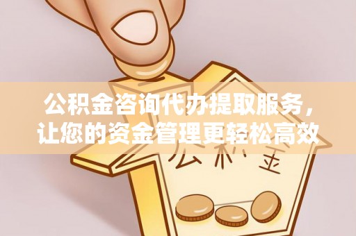 溪口公积金咨询代办提取服务，让您的资金管理更轻松高效