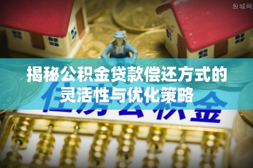 溪口揭秘公积金贷款偿还方式的灵活性与优化策略