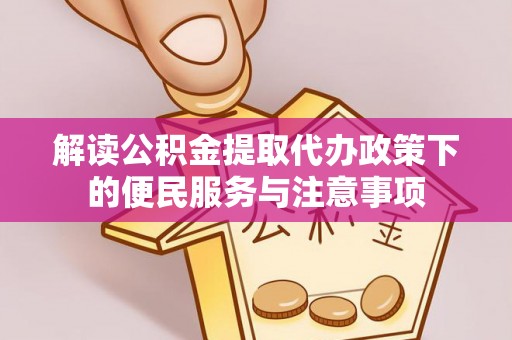 溪口解读公积金提取代办政策下的便民服务与注意事项
