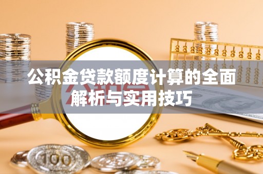 溪口公积金贷款额度计算的全面解析与实用技巧