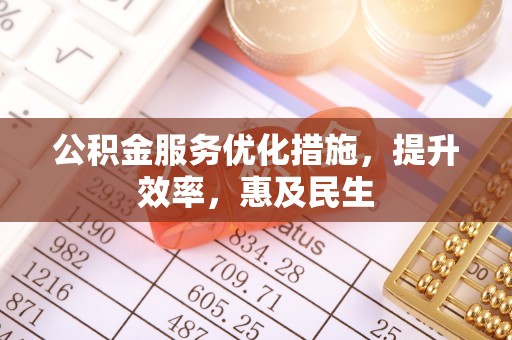 溪口公积金服务优化措施，提升效率，惠及民生