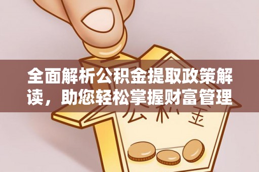 溪口全面解析公积金提取政策解读，助您轻松掌握财富管理新方向