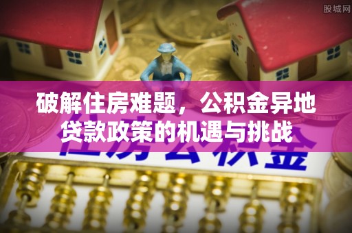 溪口破解住房难题，公积金异地贷款政策的机遇与挑战