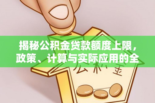 溪口揭秘公积金贷款额度上限，政策、计算与实际应用的全面解析
