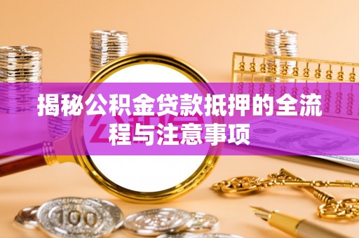 溪口揭秘公积金贷款抵押的全流程与注意事项