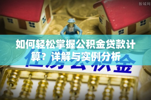溪口如何轻松掌握公积金贷款计算？详解与实例分析