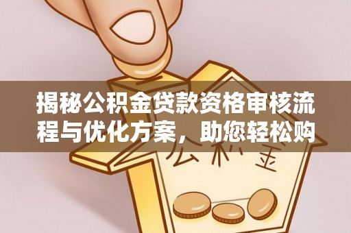 溪口揭秘公积金贷款资格审核流程与优化方案，助您轻松购房