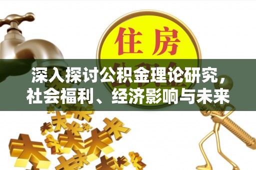 溪口深入探讨公积金理论研究，社会福利、经济影响与未来展望