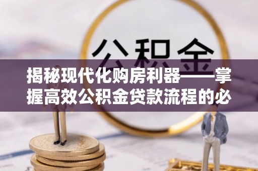 溪口揭秘现代化购房利器——掌握高效公积金贷款流程的必备指南