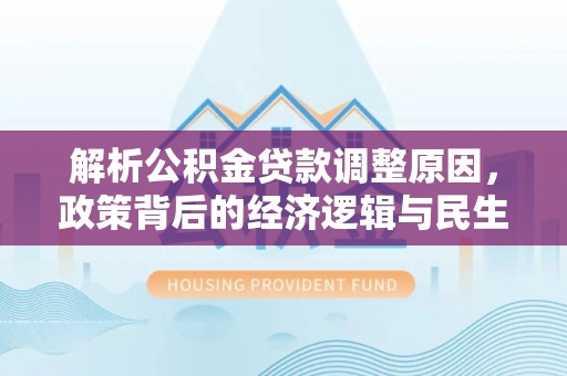 溪口解析公积金贷款调整原因，政策背后的经济逻辑与民生影响