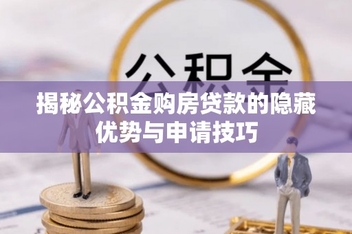 溪口揭秘公积金购房贷款的隐藏优势与申请技巧
