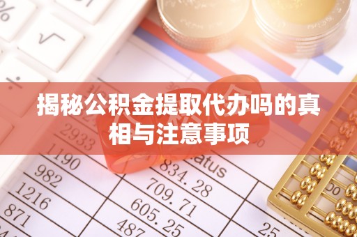 溪口揭秘公积金提取代办吗的真相与注意事项