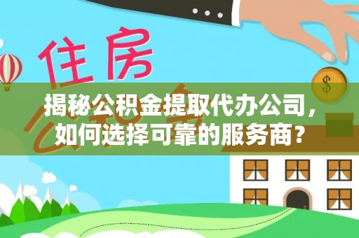 溪口揭秘公积金提取代办公司，如何选择可靠的服务商？