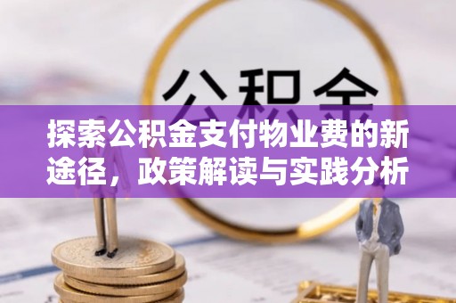 溪口探索公积金支付物业费的新途径，政策解读与实践分析