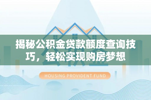 溪口揭秘公积金贷款额度查询技巧，轻松实现购房梦想