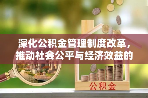 溪口深化公积金管理制度改革，推动社会公平与经济效益的双赢