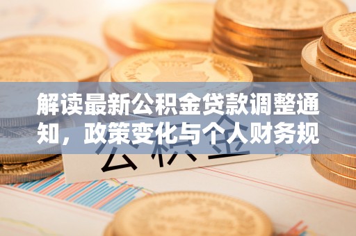 溪口解读最新公积金贷款调整通知，政策变化与个人财务规划的影响