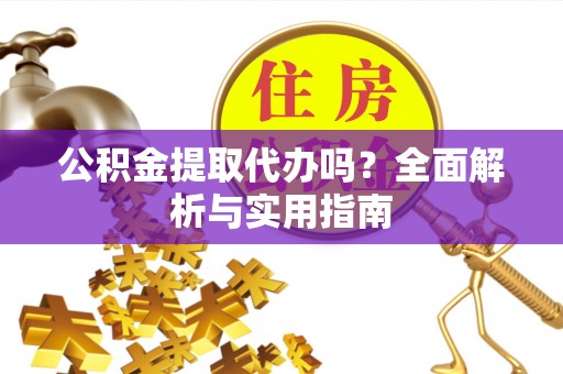 溪口公积金提取代办吗？全面解析与实用指南