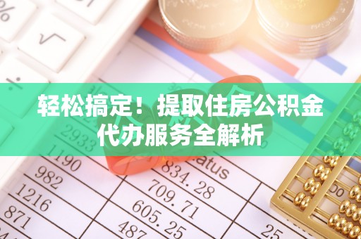 溪口轻松搞定！提取住房公积金代办服务全解析