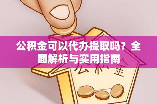 溪口公积金可以代办提取吗？全面解析与实用指南