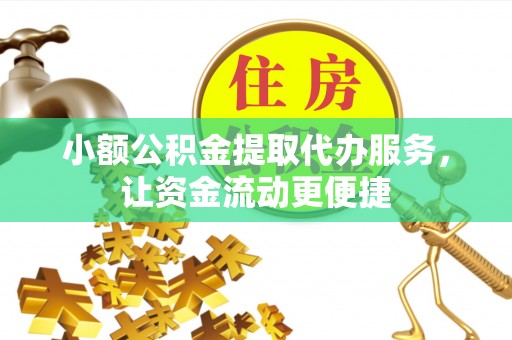 溪口小额公积金提取代办服务，让资金流动更便捷